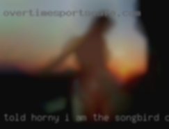 Told horny I am the songbird of my generation near Killeen TX.